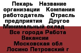 Пекарь › Название организации ­ Компания-работодатель › Отрасль предприятия ­ Другое › Минимальный оклад ­ 1 - Все города Работа » Вакансии   . Московская обл.,Лосино-Петровский г.